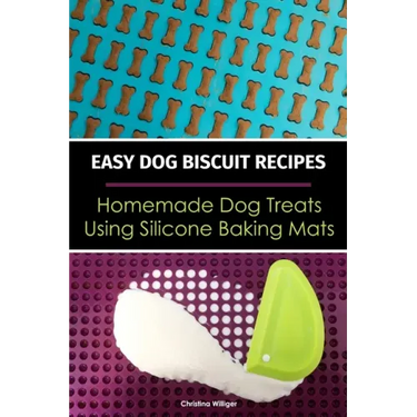 Easy Dog Biscuit Recipes - Homemade Dog Treats Using Silicone Baking Mats: Dog Treat Recipe Book - Baking Homemade Dog Cookies with Silicone Molds