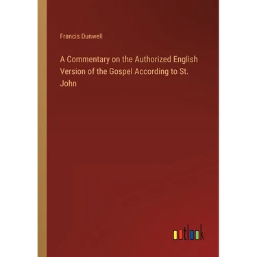 A Commentary on the Authorized English Version of the Gospel According to St. John