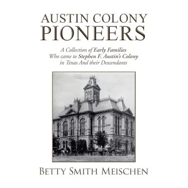 Austin Colony Pioneers: A Collection of Early Families Who Came to Stephen F. Austin's Colony in Texas and Their Descendants