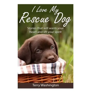 I Love My Rescue Dog: Stories That Will Warm Your Heart and Lift Your Spirit