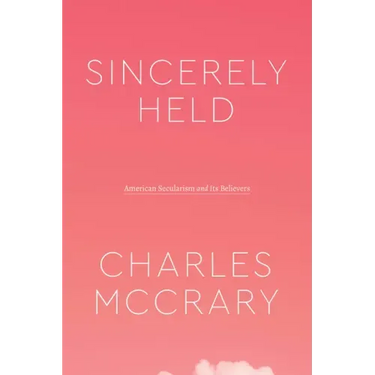 Sincerely Held: American Secularism and Its Believers