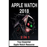 Apple Watch 2018: 2 in 1: Your Essential Apple Watch Resource