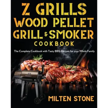 Z Grills Wood Pellet Grill & Smoker Cookbook: The Complete Cookbook with Tasty BBQ Recipes for your Whole Family