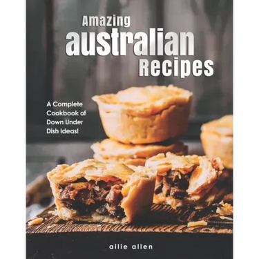 Amazing Australian Recipes: A Complete Cookbook of Down Under Dish Ideas!