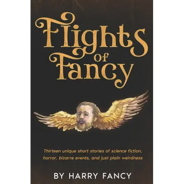 Flights of Fancy: Thirteen tortuous tales of science fiction, horror, bizarre events, and just plain weirdness