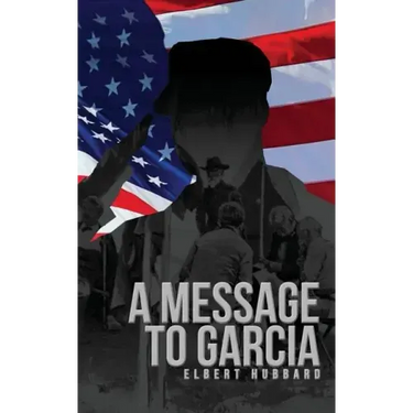A Message to Garcia: The Original 1899 Edition