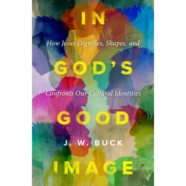 In God's Good Image: How Jesus Dignifies, Shapes, and Confronts Our Cultural Identities