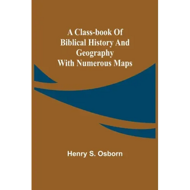 A Class-Book of Biblical History and Geography; with numerous maps
