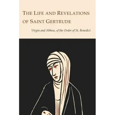 The Life and Revelations of Saint Gertrude Virgin and Abbess of the Order of St. Benedict