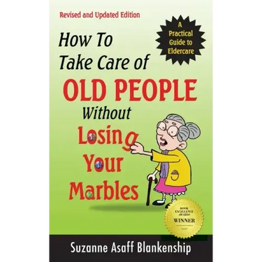 How To Take Care of Old People Without Losing Your Marbles: A Practical Guide to Eldercare