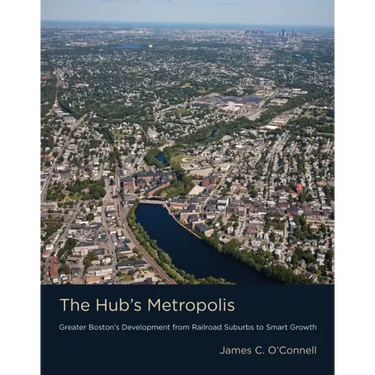 The Hub's Metropolis: Greater Boston's Development from Railroad Suburbs to Smart Growth