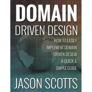 Domain Driven Design: How to Easily Implement Domain Driven Design - A Quick & Simple Guide