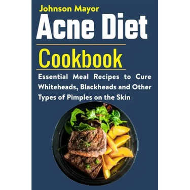 Acne Diet Cookbook: Essential Meal Recipes to Cure Whiteheads, Blackheads and Other Types of Pimples on the Skin