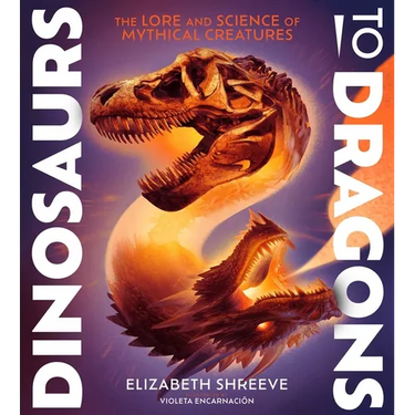 Dinosaurs to Dragons: The Lore and Science of Mythical Creatures