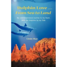 Dolphin Love ... From Sea to Land: My Interdimensional Journey to My Heart-A True Story of Dolphin Consciousness, Dolphin Energy Healing, and Joy