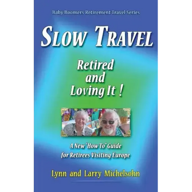 Slow Travel--Retired and Loving It!: A New "How to" Guide for Retirees Visiting Europe