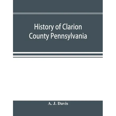 History of Clarion County Pennsylvania; with illustrations and biographical sketches of some of its prominent men and pioneers