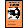 DIY Natural Homemade Hair Care: A handbook for all hair type With 30 Recipes.