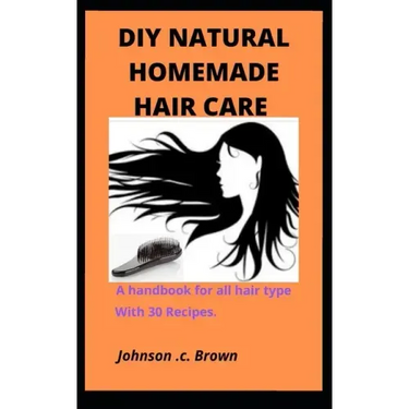 DIY Natural Homemade Hair Care: A handbook for all hair type With 30 Recipes.