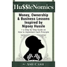 HussleNomics: Money, Ownership & Business Lessons Inspired by Nipsey Hussle + a Step by Step Guide on How to Implement Each Principl