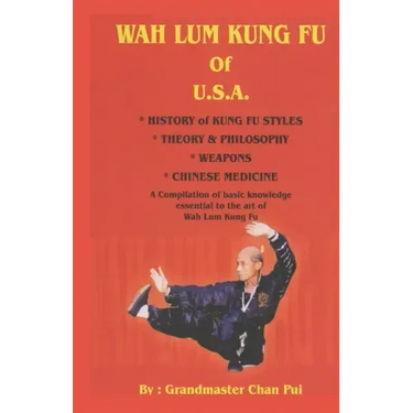 WAH LUM KUNG FU of USA * HISTORY of KUNG FU STYLES * THEORY & PHILOSOPHY * WEAPONS * CHINESE MEDICINE: A compilation of basic knowledge essential to t