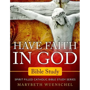 Have Faith in God Bible Study: Spirit Filled Catholic Bible Study Series