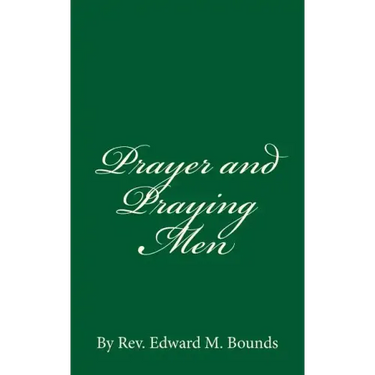 Prayer and Praying Men: By Rev. Edward M. Bounds