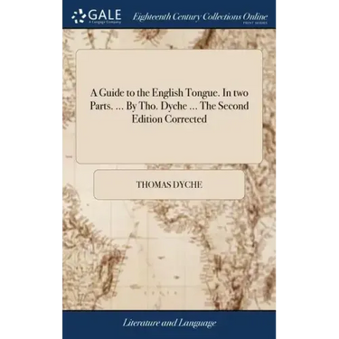 A Guide to the English Tongue. In two Parts. ... By Tho. Dyche ... The Second Edition Corrected