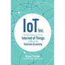 Iot Inc: How Your Company Can Use the Internet of Things to Win in the Outcome Economy