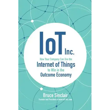 Iot Inc: How Your Company Can Use the Internet of Things to Win in the Outcome Economy