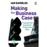 Making the Business Case: Proposals that Succeed for Projects that Work