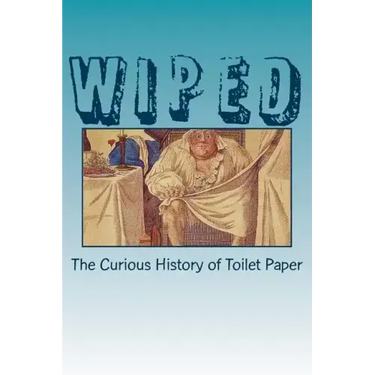 Wiped: The Curious History of Toilet Paper