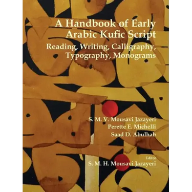 A Handbook of Early Arabic Kufic Script: Reading, Writing, Calligraphy, Typography, Monograms