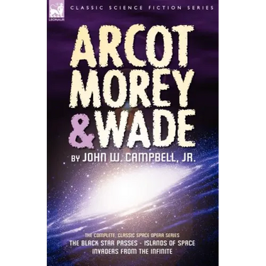 Arcot, Morey & Wade: the Complete, Classic Space Opera Series-The Black Star Passes, Islands of Space, Invaders from the Infinite