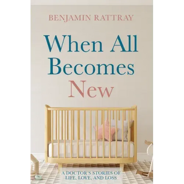 When All Becomes New: A Doctor's Stories of Life, Love, and Loss