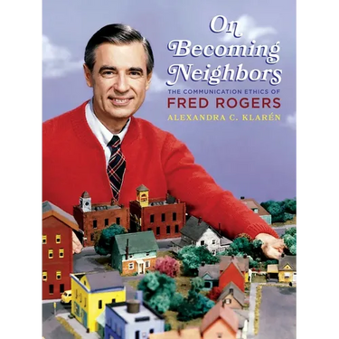 On Becoming Neighbors: The Communication Ethics of Fred Rogers