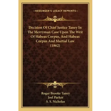 Decision Of Chief Justice Taney In The Merryman Case Upon The Writ Of Habeas Corpus, And Habeas Corpus And Martial Law (1862)