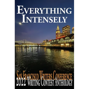 Everything Intensely: The San Francisco Writers Conference 2022 Writing Contest Anthology