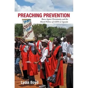 Preaching Prevention: Born-Again Christianity and the Moral Politics of AIDS in Uganda