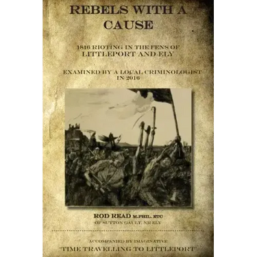 Rebels With A Cause: 1816 Rioting in the Fens of Littleport and Ely examined by a Local Criminologist in 2016