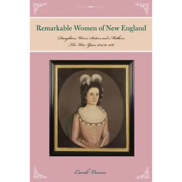 Remarkable Women of New England: Daughters, Wives, Sisters, and Mothers: The War Years 1754 to 1787