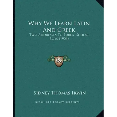 Why We Learn Latin And Greek: Two Addresses To Public School Boys (1904)