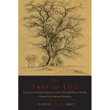 The Tree of Life: An Expose of Physical Regenesis on the Three-Fold Plane of Bodily, Chemical and Spiritual Operation