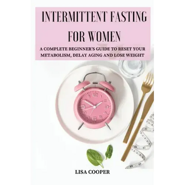 Intermittent Fasting for Women: A Complete Beginner's Guide to Reset Your Metabolism, Delay Aging and Lose Weight
