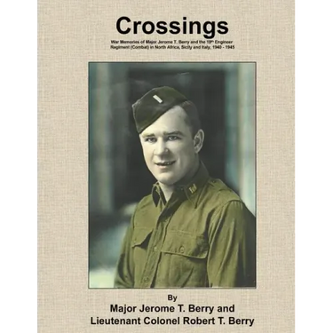 Crossings: War Memories of Major Jerome T. Berry and the 19th Engineer Regiment (Combat) in North Africa, Sicily and Italy, 1940 - 1945
