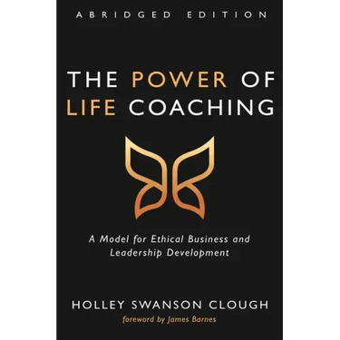 The Power of Life Coaching, Abridged Edition: A Model for Ethical Business and Leadership Development