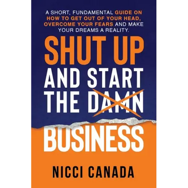 Shut Up and Start the Damn Business: A Short Fundamental Guide on How to Get Out of Your Head, Overcome Your Fears and Make Your Dreams A Reality.
