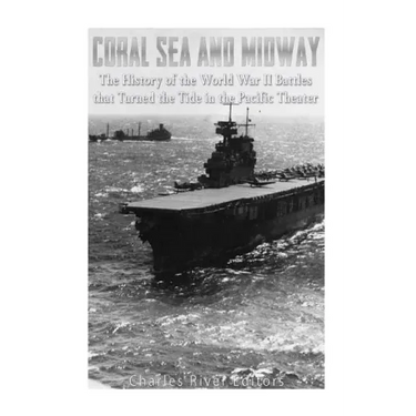 Coral Sea and Midway: The History of the World War II Battles that Turned the Tide in the Pacific Theater