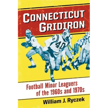 Connecticut Gridiron: Football Minor Leaguers of the 1960s and 1970s