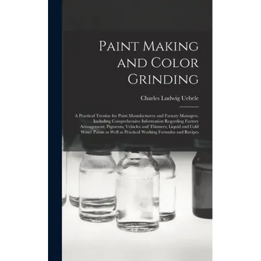 Paint Making and Color Grinding; a Practical Treatise for Paint Manufacturers and Factory Managers, Including Comprehensive Information Regarding Fact